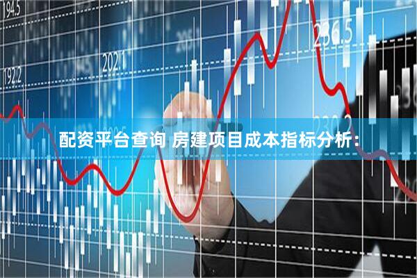 配资平台查询 房建项目成本指标分析：