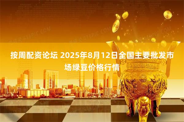按周配资论坛 2025年8月12日全国主要批发市场绿豆价格行情