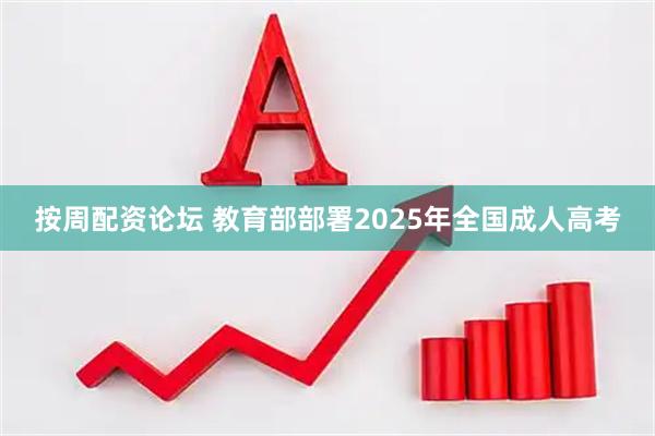 按周配资论坛 教育部部署2025年全国成人高考