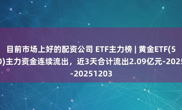 目前市场上好的配资公司 ETF主力榜 | 黄金ETF(518880)主力资金连续流出，近3天合计流出2.09亿元-20251203