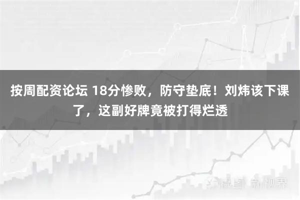 按周配资论坛 18分惨败，防守垫底！刘炜该下课了，这副好牌竟被打得烂透