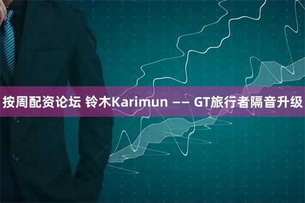按周配资论坛 铃木Karimun —— GT旅行者隔音升级
