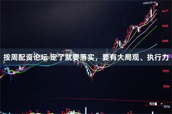 按周配资论坛 定了就要落实，要有大局观、执行力